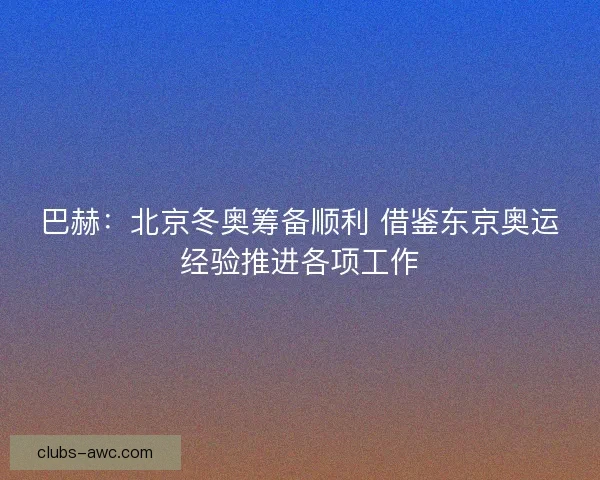 巴赫：北京冬奥筹备顺利 借鉴东京奥运经验推进各项工作