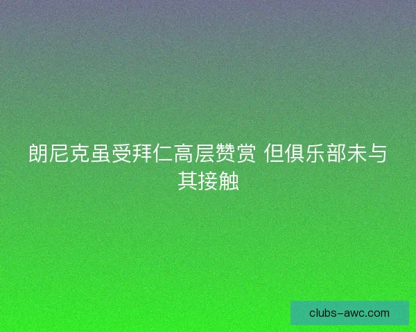 朗尼克虽受拜仁高层赞赏 但俱乐部未与其接触